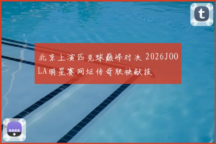 北京上演匹克球巅峰对决 2026JOOLA明星赛网坛传奇联袂献技