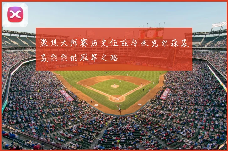 聚焦大师赛历史伍兹与米克尔森轰轰烈烈的冠军之路