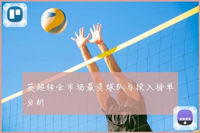 英超转会市场最贵球队与投入榜单分析