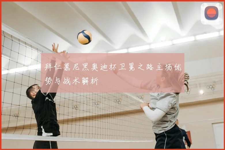 拜仁慕尼黑奥迪杯卫冕之路主场优势与战术解析